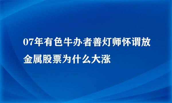 07年有色牛办者善灯师怀谓放金属股票为什么大涨