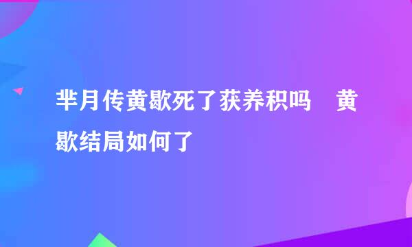 芈月传黄歇死了获养积吗 黄歇结局如何了