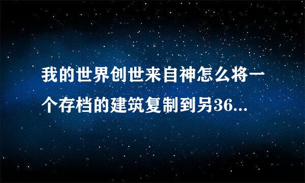 我的世界创世来自神怎么将一个存档的建筑复制到另360问答一个存档