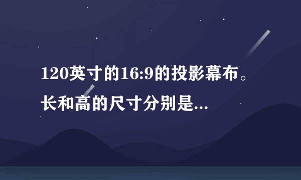 120英寸的16:9的投影幕布。长和高的尺寸分别是多来自少？