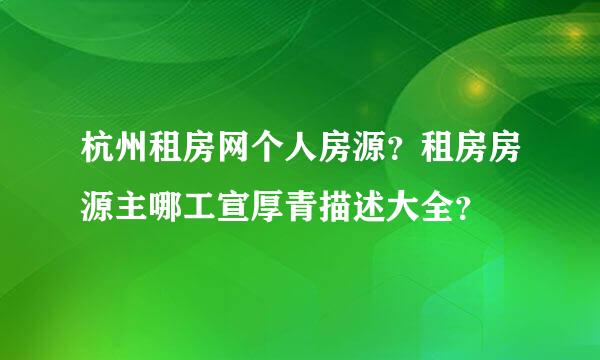 杭州租房网个人房源？租房房源主哪工宣厚青描述大全？