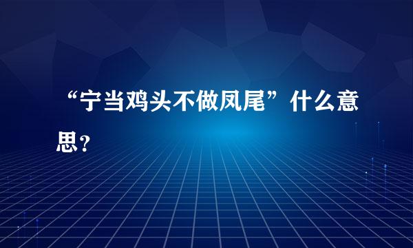 “宁当鸡头不做凤尾”什么意思？