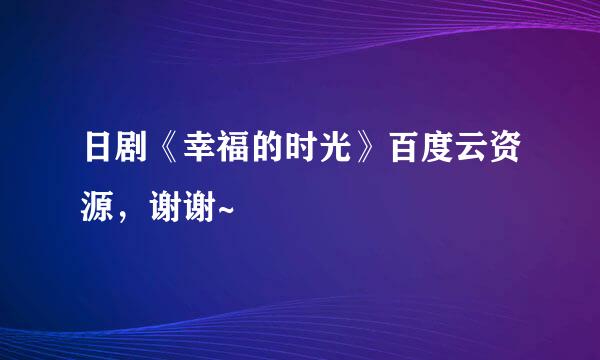 日剧《幸福的时光》百度云资源，谢谢~