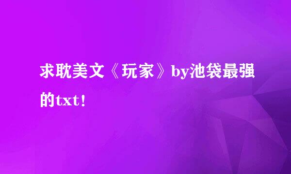 求耽美文《玩家》by池袋最强的txt！