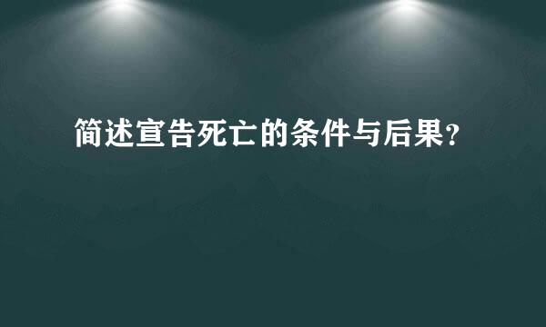 简述宣告死亡的条件与后果？