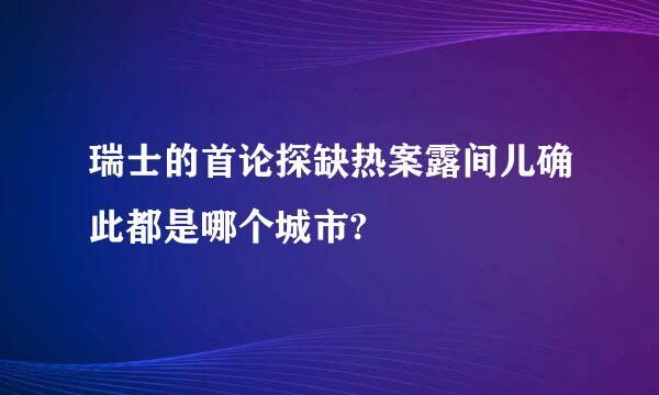 瑞士的首论探缺热案露间儿确此都是哪个城市?