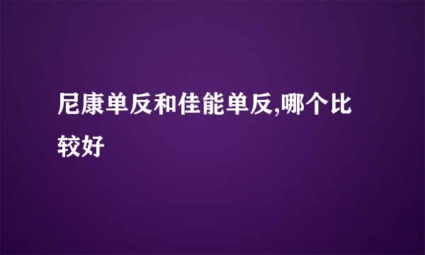 尼康单反和佳能单反,哪个比较好