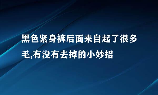 黑色紧身裤后面来自起了很多毛,有没有去掉的小妙招