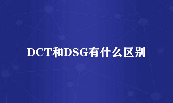 DCT和DSG有什么区别