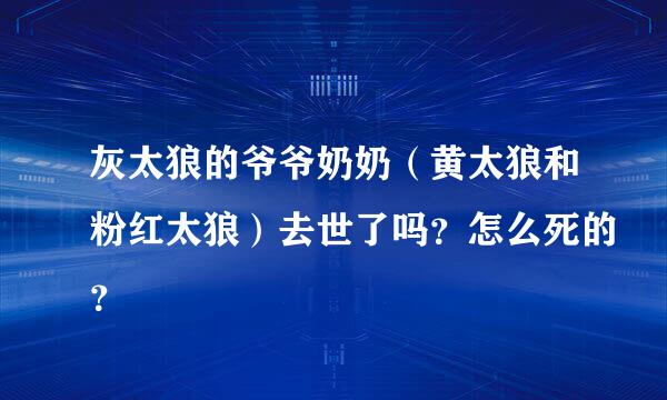 灰太狼的爷爷奶奶（黄太狼和粉红太狼）去世了吗？怎么死的？