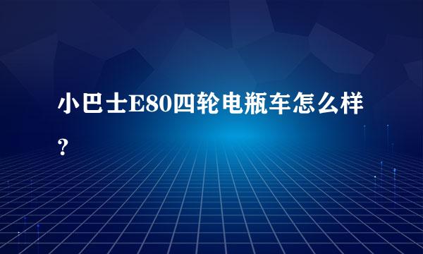 小巴士E80四轮电瓶车怎么样？