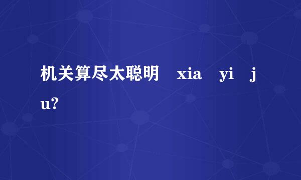 机关算尽太聪明 xia yi ju?