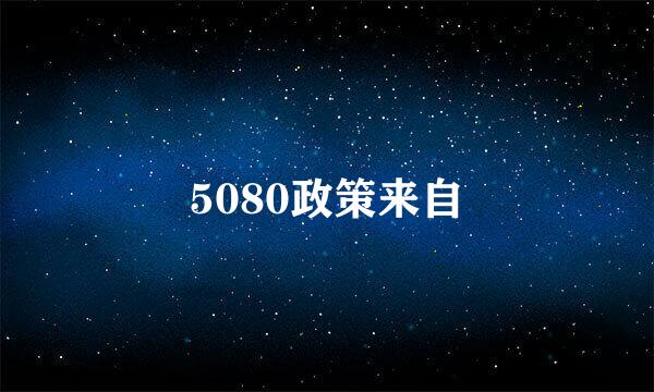 5080政策来自