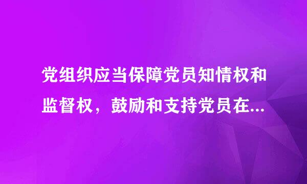 党组织应当保障党员知情权和监督权，鼓励和支持党员在党内监督中发挥积极作用。提倡署真实姓名反映违纪事实...