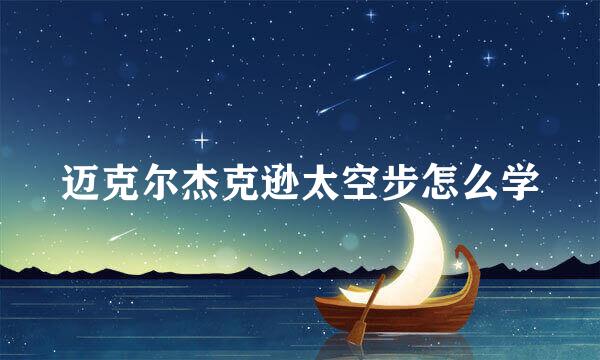 迈克尔杰克逊太空步怎么学