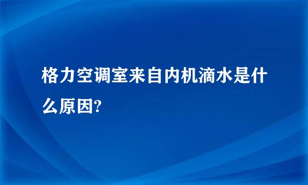 格力空调室来自内机滴水是什么原因?