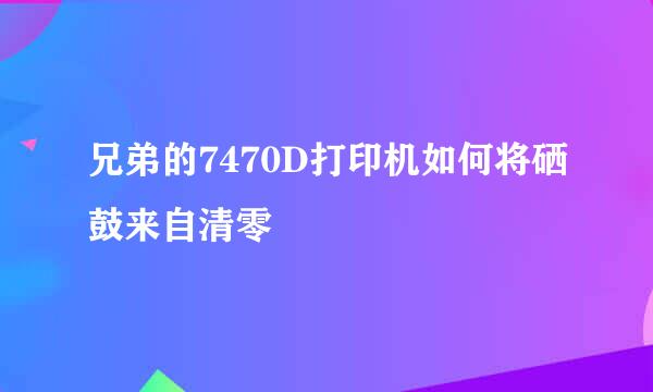 兄弟的7470D打印机如何将硒鼓来自清零