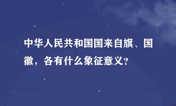 中华人民共和国国来自旗、国徽，各有什么象征意义？