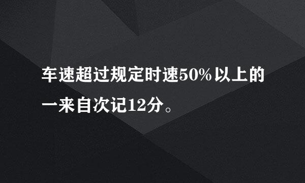 车速超过规定时速50%以上的一来自次记12分。