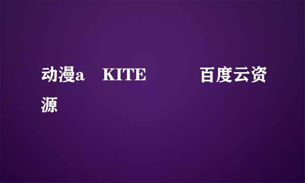 动漫a KITE ​​百度云资源