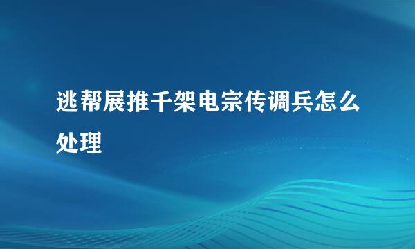 逃帮展推千架电宗传调兵怎么处理