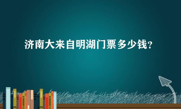 济南大来自明湖门票多少钱？