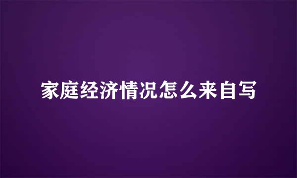 家庭经济情况怎么来自写