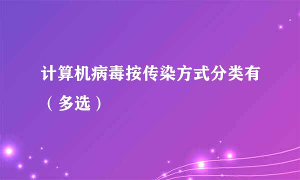 计算机病毒按传染方式分类有（多选）