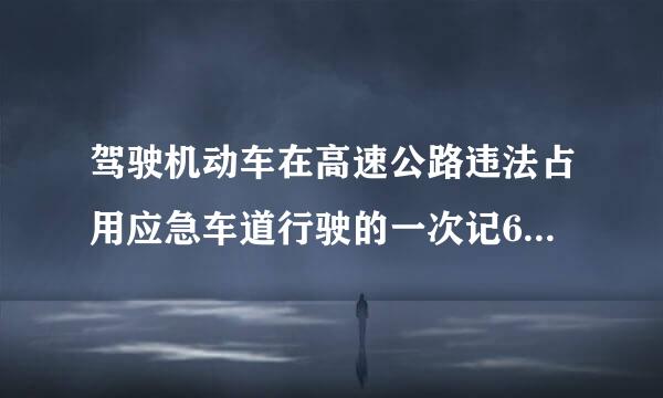 驾驶机动车在高速公路违法占用应急车道行驶的一次记6分。(    )