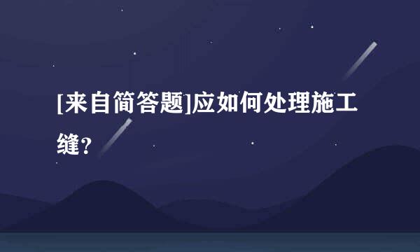 [来自简答题]应如何处理施工缝？