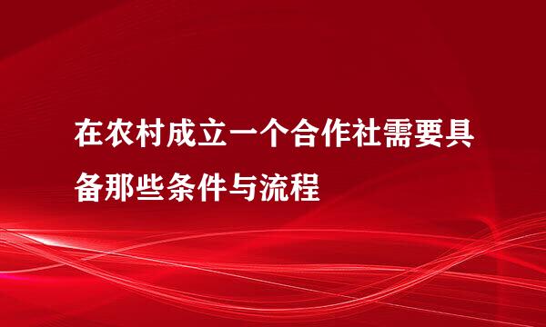 在农村成立一个合作社需要具备那些条件与流程