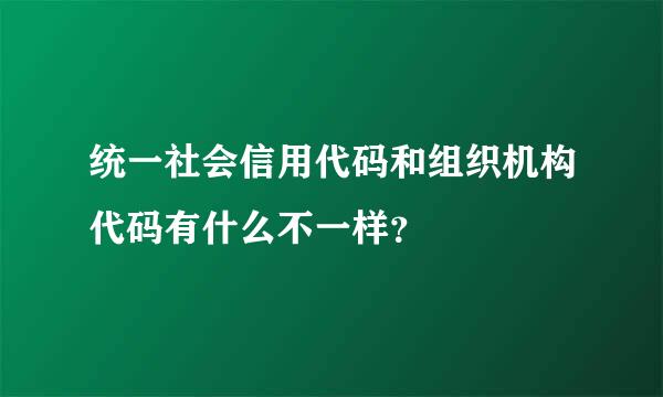 统一社会信用代码和组织机构代码有什么不一样？