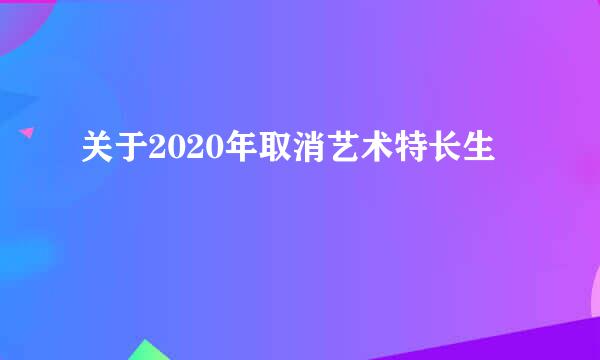 关于2020年取消艺术特长生