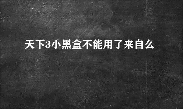 天下3小黑盒不能用了来自么