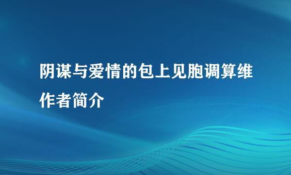 阴谋与爱情的包上见胞调算维作者简介