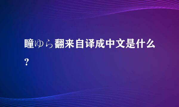 瞳ゆら翻来自译成中文是什么？