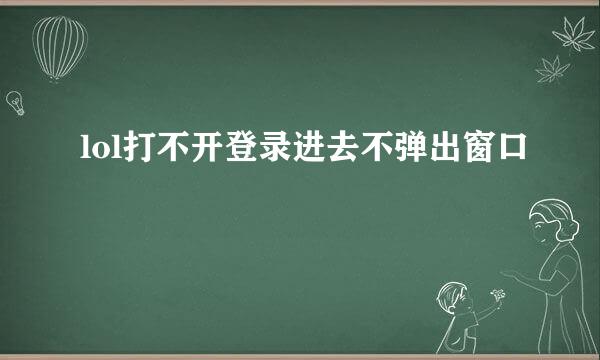 lol打不开登录进去不弹出窗口