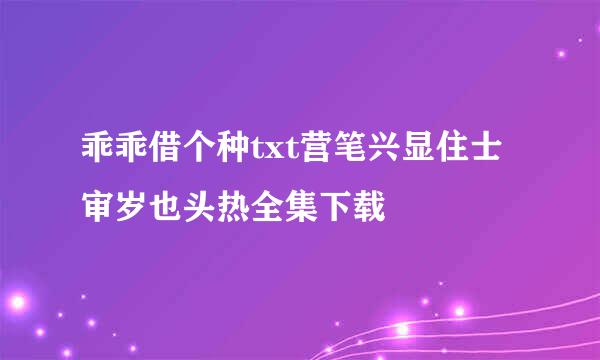 乖乖借个种txt营笔兴显住士审岁也头热全集下载