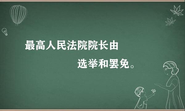 最高人民法院院长由         选举和罢免。