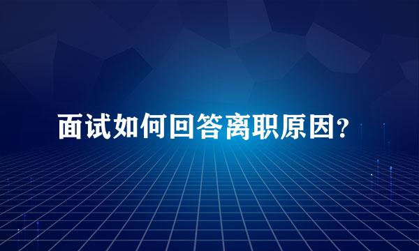 面试如何回答离职原因？