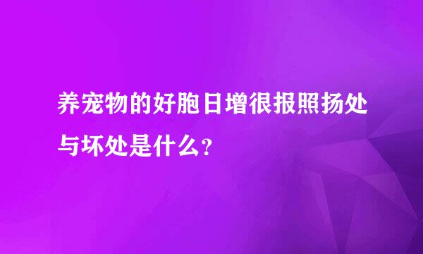 养宠物的好胞日增很报照扬处与坏处是什么？