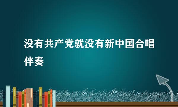 没有共产党就没有新中国合唱伴奏