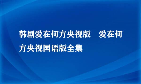 韩剧爱在何方央视版 爱在何方央视国语版全集