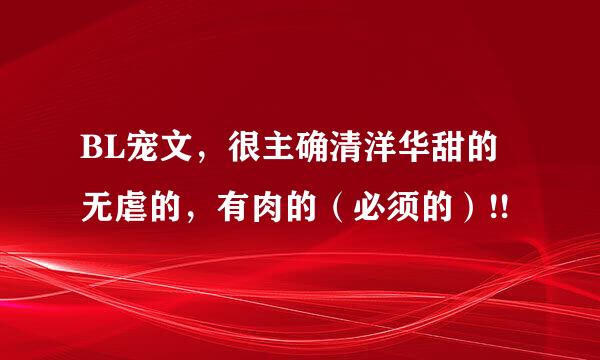 BL宠文，很主确清洋华甜的无虐的，有肉的（必须的）!!