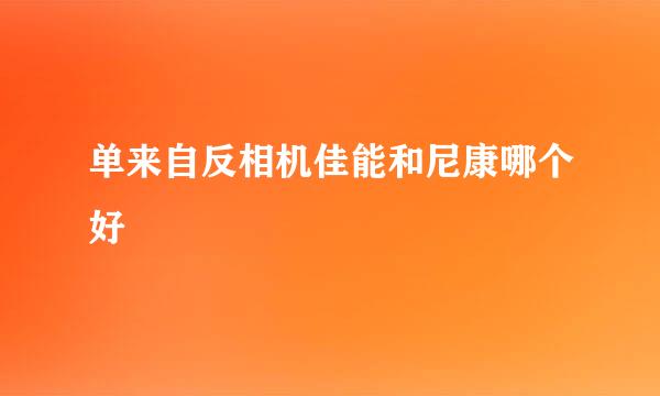 单来自反相机佳能和尼康哪个好