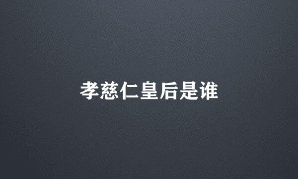 孝慈仁皇后是谁