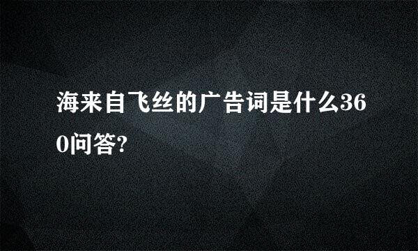 海来自飞丝的广告词是什么360问答?