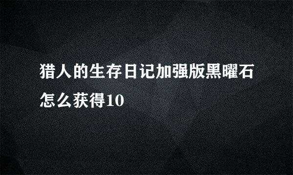 猎人的生存日记加强版黑曜石怎么获得10