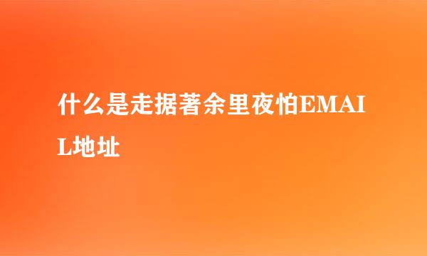 什么是走据著余里夜怕EMAIL地址