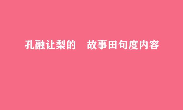 孔融让梨的 故事田句度内容